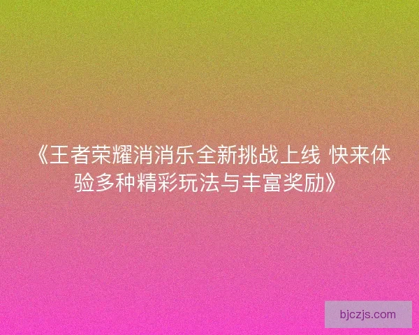 《王者荣耀消消乐全新挑战上线 快来体验多种精彩玩法与丰富奖励》