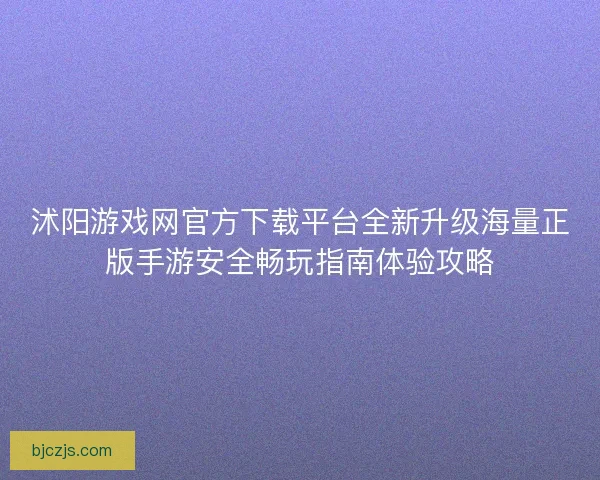 沭阳游戏网官方下载平台全新升级海量正版手游安全畅玩指南体验攻略