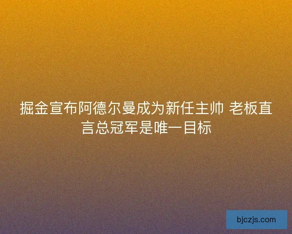 掘金宣布阿德尔曼成为新任主帅 老板直言总冠军是唯一目标