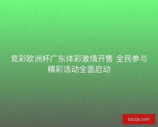 竞彩欧洲杯广东体彩激情开售 全民参与精彩活动全面启动