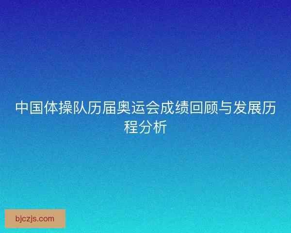 中国体操队历届奥运会成绩回顾与发展历程分析