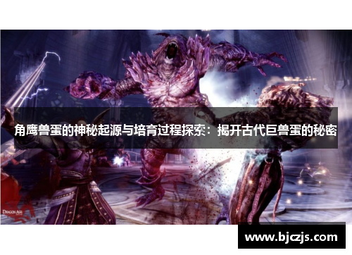 角鹰兽蛋的神秘起源与培育过程探索：揭开古代巨兽蛋的秘密