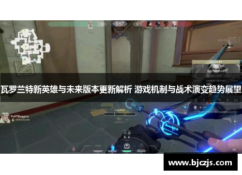 瓦罗兰特新英雄与未来版本更新解析 游戏机制与战术演变趋势展望